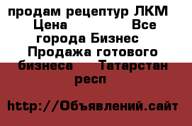 продам рецептур ЛКМ  › Цена ­ 130 000 - Все города Бизнес » Продажа готового бизнеса   . Татарстан респ.